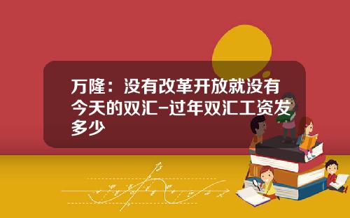 万隆：没有改革开放就没有今天的双汇-过年双汇工资发多少
