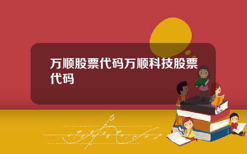 万顺股票代码万顺科技股票代码