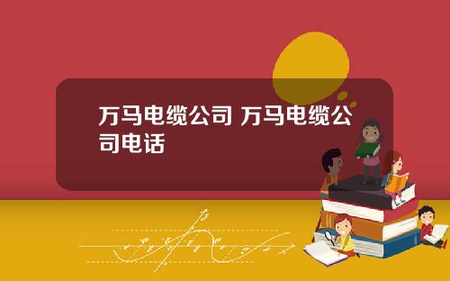 万马电缆公司 万马电缆公司电话