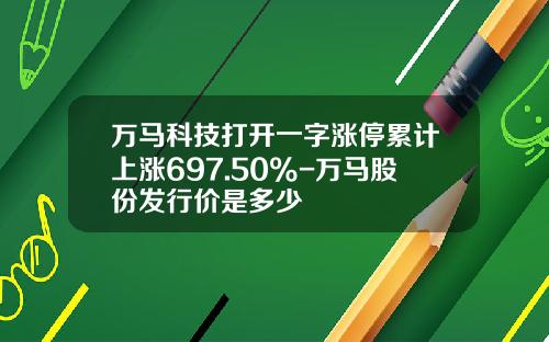 万马科技打开一字涨停累计上涨697.50%-万马股份发行价是多少
