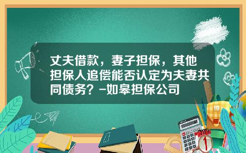 丈夫借款，妻子担保，其他担保人追偿能否认定为夫妻共同债务？-如皋担保公司