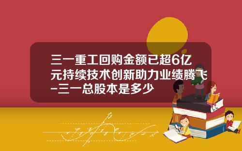 三一重工回购金额已超6亿元持续技术创新助力业绩腾飞-三一总股本是多少