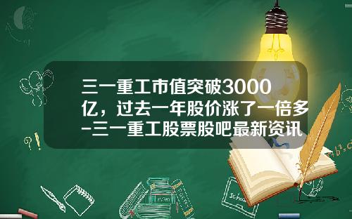 三一重工市值突破3000亿，过去一年股价涨了一倍多-三一重工股票股吧最新资讯