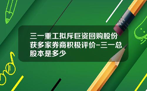 三一重工拟斥巨资回购股份获多家券商积极评价-三一总股本是多少