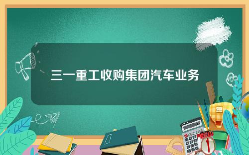三一重工收购集团汽车业务