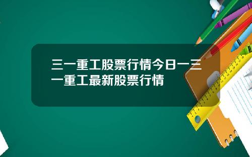 三一重工股票行情今日一三一重工最新股票行情