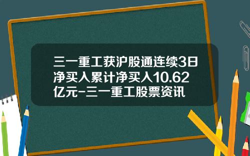 三一重工获沪股通连续3日净买入累计净买入10.62亿元-三一重工股票资讯