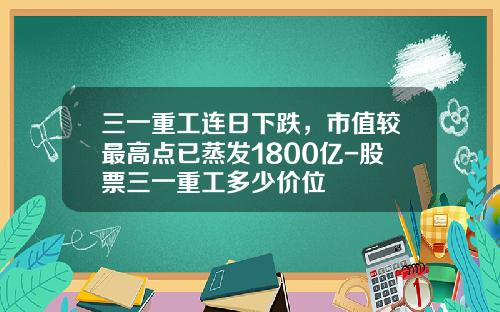 三一重工连日下跌，市值较最高点已蒸发1800亿-股票三一重工多少价位