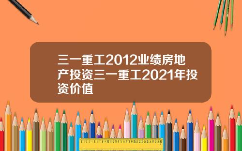 三一重工2012业绩房地产投资三一重工2021年投资价值