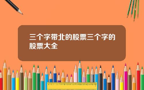 三个字带北的股票三个字的股票大全
