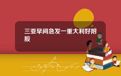 三亚早间急发一重大利好附股