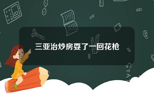 三亚治炒房耍了一回花枪
