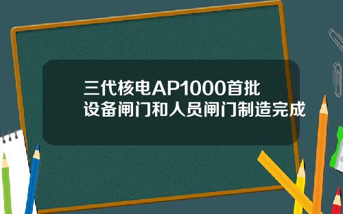 三代核电AP1000首批设备闸门和人员闸门制造完成