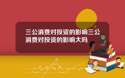 三公消费对投资的影响三公消费对投资的影响大吗
