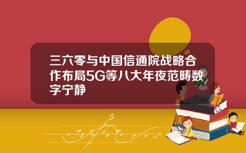三六零与中国信通院战略合作布局5G等八大年夜范畴数字宁静