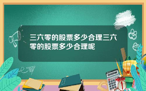 三六零的股票多少合理三六零的股票多少合理呢