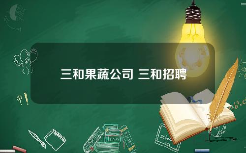 三和果蔬公司 三和招聘
