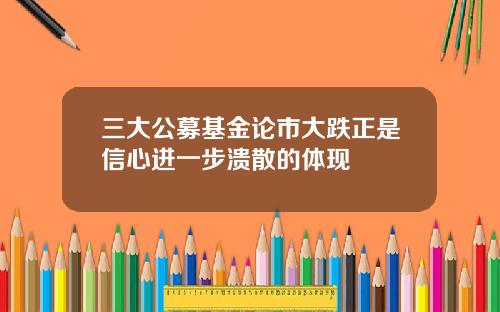 三大公募基金论市大跌正是信心进一步溃散的体现