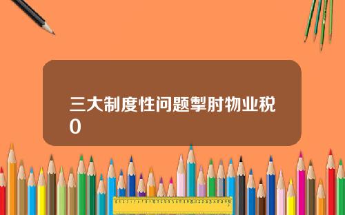 三大制度性问题掣肘物业税0