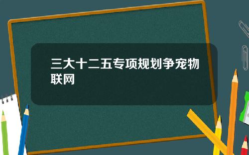 三大十二五专项规划争宠物联网