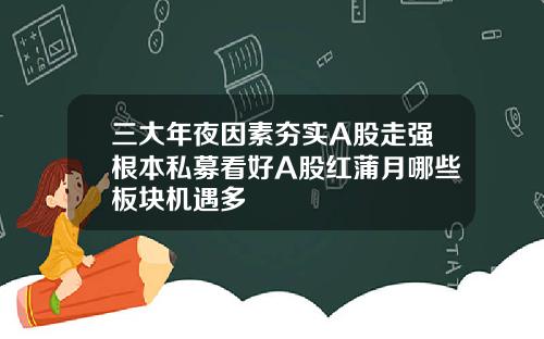 三大年夜因素夯实A股走强根本私募看好A股红蒲月哪些板块机遇多