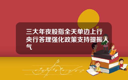 三大年夜股指全天单边上行央行答理强化政策支持提振人气