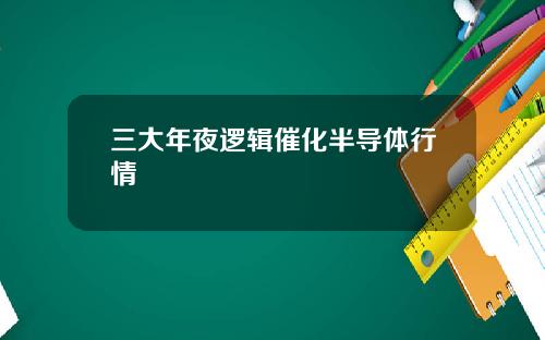 三大年夜逻辑催化半导体行情