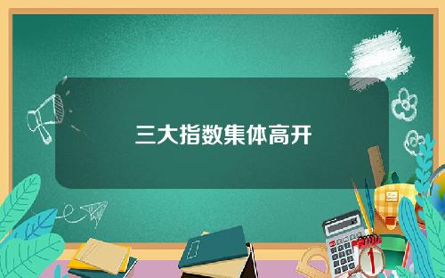 三大指数集体高开