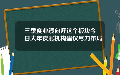 三季度业绩向好这个板块今日大年夜涨机构建议尽力布局