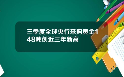 三季度全球央行采购黄金148吨创近三年新高