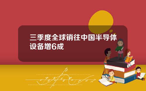 三季度全球销往中国半导体设备增6成