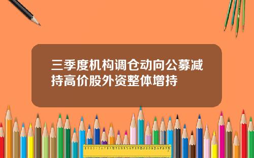 三季度机构调仓动向公募减持高价股外资整体增持