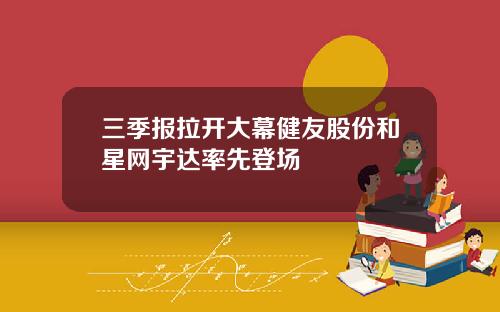 三季报拉开大幕健友股份和星网宇达率先登场