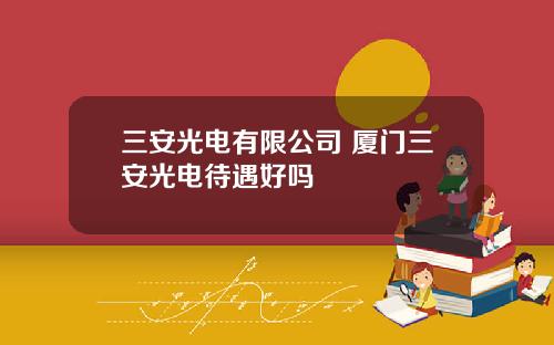 三安光电有限公司 厦门三安光电待遇好吗