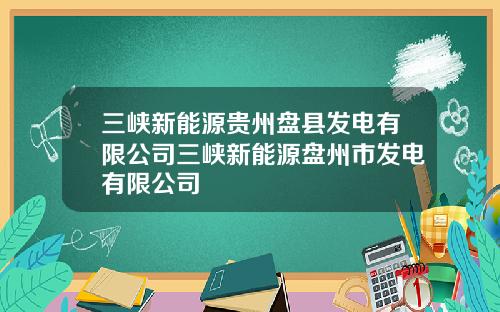 三峡新能源贵州盘县发电有限公司三峡新能源盘州市发电有限公司