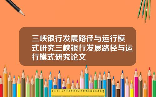 三峡银行发展路径与运行模式研究三峡银行发展路径与运行模式研究论文
