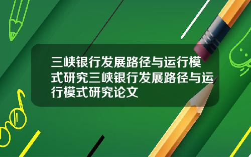 三峡银行发展路径与运行模式研究三峡银行发展路径与运行模式研究论文