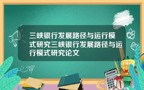 三峡银行发展路径与运行模式研究三峡银行发展路径与运行模式研究论文
