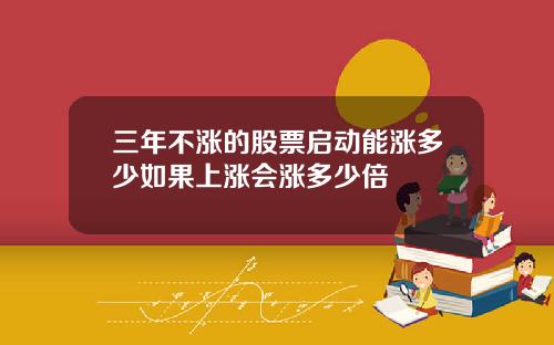 三年不涨的股票启动能涨多少如果上涨会涨多少倍