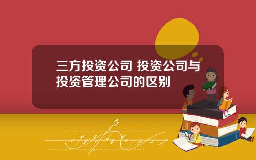 三方投资公司 投资公司与投资管理公司的区别