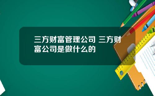 三方财富管理公司 三方财富公司是做什么的