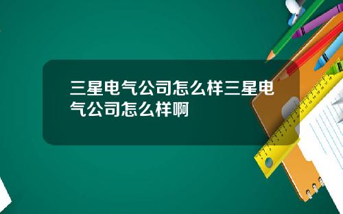 三星电气公司怎么样三星电气公司怎么样啊