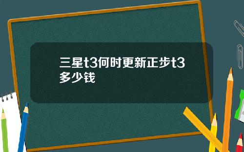 三星t3何时更新正步t3多少钱