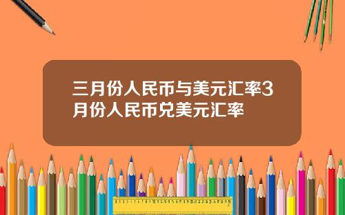 三月份人民币与美元汇率3月份人民币兑美元汇率