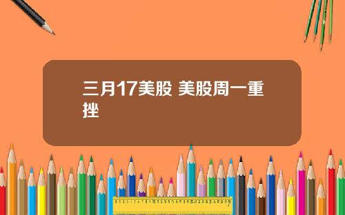 三月17美股 美股周一重挫