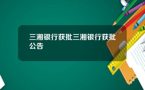 三湘银行获批三湘银行获批公告