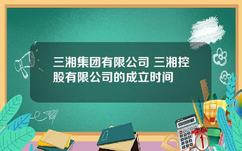 三湘集团有限公司 三湘控股有限公司的成立时间