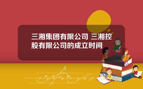 三湘集团有限公司 三湘控股有限公司的成立时间