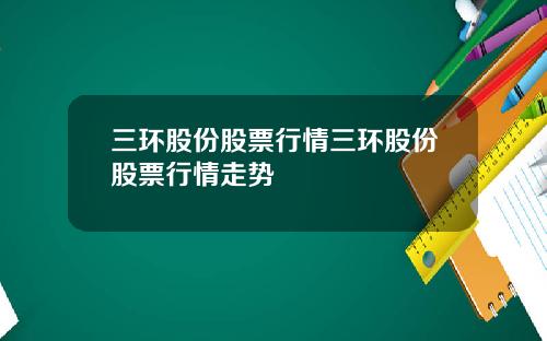 三环股份股票行情三环股份股票行情走势