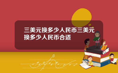 三美元换多少人民币三美元换多少人民币合适